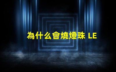 為什么會燒燈珠 LED燈珠為什么會燒